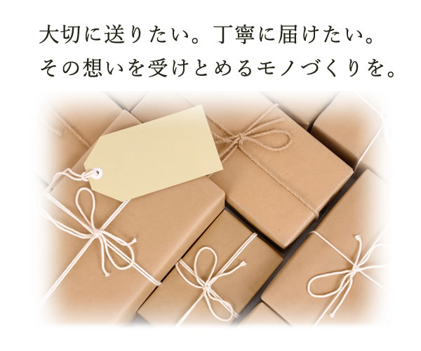 大切に送りたい。丁寧に届けたい。その想いを受けとめるモノづくりを。